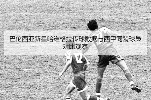 巴伦西亚新星哈维格拉传球数据与西甲同龄球员对比观察