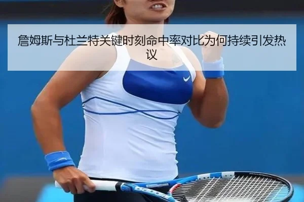 詹姆斯与杜兰特关键时刻命中率对比为何持续引发热议