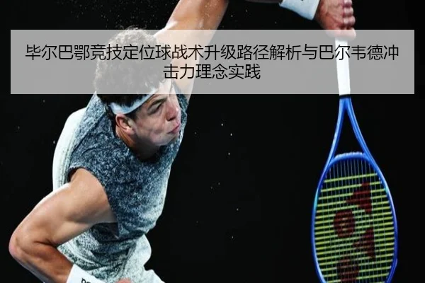 毕尔巴鄂竞技定位球战术升级路径解析与巴尔韦德冲击力理念实践