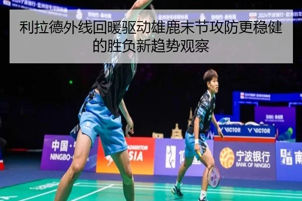 利拉德外线回暖驱动雄鹿末节攻防更稳健的胜负新趋势观察