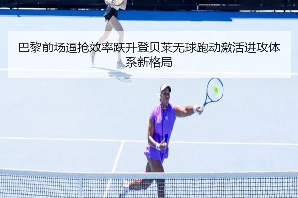 巴黎前场逼抢效率跃升登贝莱无球跑动激活进攻体系新格局