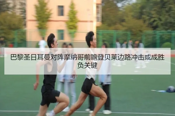 巴黎圣日耳曼对阵摩纳哥前瞻登贝莱边路冲击或成胜负关键